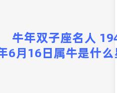 牛年双子座名人 1949年6月16日属牛是什么星座